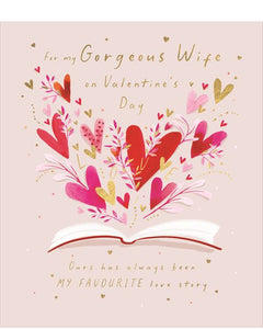 This stunning Valentine's Day for a special wife is decorated with an illustration of pink, red and gold hearts exploding from the pages of a book. Gold text on the front of the card reads "For my Gorgeous Wife on Valentine's Day...Ours has always been MY FAVOURITE love story".