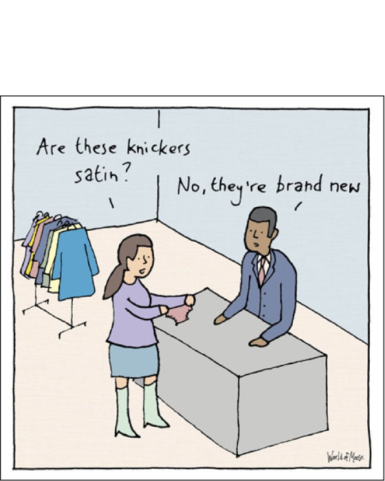 This hilarious blank card from&nbsp;Woodmansterne's&nbsp;World of Moose greetings card&nbsp;range shows an illustration by Moose Allain of a man and woman at a shop counter. The lady, holding a pair of knickers, asks "Are these satin?" to which the sales person responds "No, they're brand new".