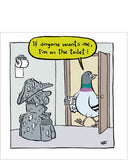 This card from Woodmansterne's Natural Yoghurt range of funny greetings card features a pigeon heading into the bathroom wherein sits a statue. "If anyone wants me, I'm on the toilet!"