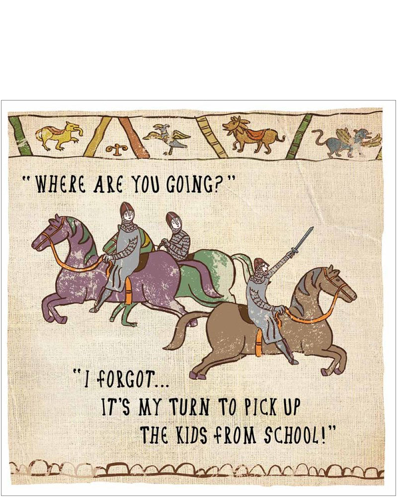 This funny blank card is from the&nbsp;Hysterical Heritage greetings card range by Ian Blake. A Bayeux Tapestry style illustration on the front of the card shows a Norman knight rushing off in the opposite direction to the others, "Where are you going" one asks? "I forgot... it's my turn to pick up the kids from school!"
