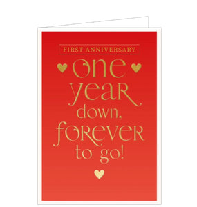 This is a contemporary card for a first anniversary. Bold gold text against a red background reads "First Anniversary One year down Forever to go" Finished with  three small gold metallic hearts.