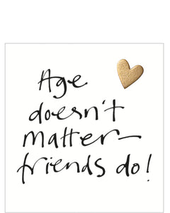 This lovely little birthday card features a metallic champagne coloured heart besides black brush script that reads "Age doesn't matter - friends do!"