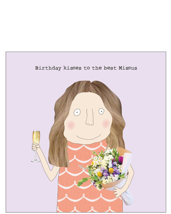 Make your wife's birthday extra special with this&nbsp;quirky and stylish card from the beloved Rosie Made a Thing collection. Featuring a playful illustration of a woman holding a bouquet of flowers and a glass of champagne, this card is perfect for celebrating your other half with humour and heart.&nbsp;The front message reads "Birthday kisses to the best Missus". A light-hearted and loving way to mark her big day.