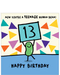 This 13th birthday card is decorated with a cartoon bean holding up a placard with a large "13" on it.&nbsp;The text on the front of the card reads "Now you’re a teenage human bean...Happy Birthday".