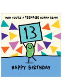 This 13th birthday card is decorated with a cartoon bean holding up a placard with a large "13" on it.&nbsp;The text on the front of the card reads "Now you’re a teenage human bean...Happy Birthday".