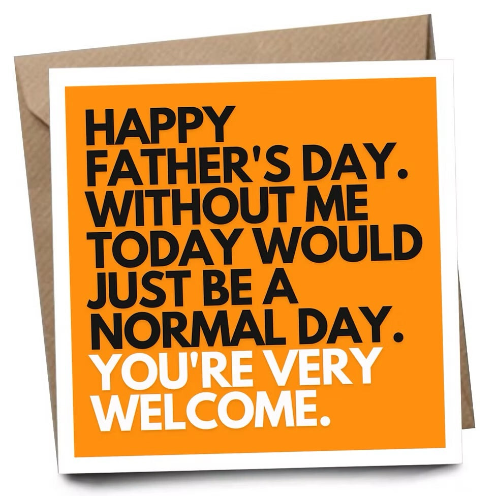 Happy Fathers Day without me today would just be a normal day Father’s Day card