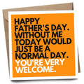 Happy Fathers Day without me today would just be a normal day Father’s Day card
