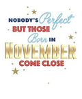 Nobody's perfect but those born in November come close - birthday card