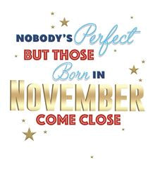 Nobody's perfect but those born in November come close - birthday card