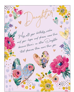 Celebrate your daughter with this richly coloured and beautifully heartfelt birthday card. Stylised hearts in shades of blue, pink, and shimmering gold form a deep, decorative border, adorned with delicate flowers and mini hearts - all set against a soft lilac background.

The touching message on the front reads&nbsp;"Daughter...May all your birthday wishes and your hopes and dreams come true, because there’s no other daughter that deserves them more than you."

