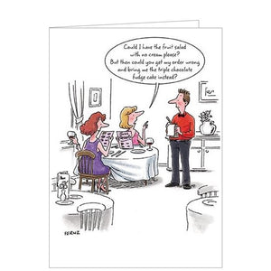 Raise a smile with this funny birthday card from Paper House. A cartoon drawing on this greetings card shows two ladies in a cafe, giving their order to the waiter. The caption on the front of the card reads "Could I have the fruit salad with no cream please? But then could you get my order wrong and bring me the triple chocolate fudge cake instead?"