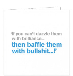 This funny new job congratulations card features large grey and blue text on a white background which reads "If you can't dazzle them with brilliance...then baffle them with bullshit...!"