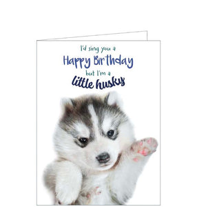 This funny birthday card is decorated with a photograph of a very cute husky puppy dog. The caption on the front of the card reads "I'd sing you a Happy Birthday but I'm a little husky".