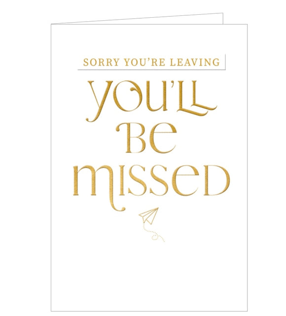 A modern, straightforward leaving card which has embossed bold gold text against a white background. It reads “Sorry you're leaving...You'll be missed