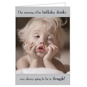 This funny birthday card features a photograph of a little girl sitting looking as though she has an almighty hangover. The caption on the front of the card reads "The morning after birthday drinks was always going to be a struggle!"