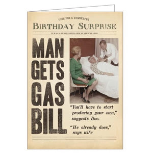 This birthday card from Pigment Productions Fleet Street range is designed to look like a vintage newspaper entitled "Birthday Surprise", complete with a sepia-toned photograph of a man prostrate in a hospital bed. The headlines on the front of the newspaper read "Man gets gas bill. 'You'll have to start producing your own', suggests Doc. 'He already does', says wife".