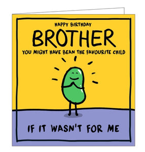 This cheeky birthday card for a special brother is decorated with a cartoon bean looking very pleased with himself. The text on the front of the card reads "Happy Birthday Brother, you might have bean the favourite child if it wasn't for me".