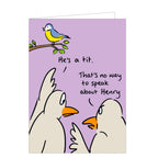 Perfect for birthdays or just because, this funny greetings funny card shows two birds discussing another who is sitting on a branch.  One bird says "He's a tit." The other bird responds "That's no way to speak about Henry".