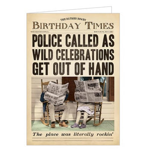 This cheeky birthday card from Pigment Productions Fleet Street range, designed to look like a vintage newspaper called "Rather Rowdy Birthday Times", complete with a sepia-toned photograph of a couple sitting in matching rocking chairs, reading newspapers. The caption on the front of the card reads "Police called as wild celebrations get out of hand.. The place was literally rockin'"
