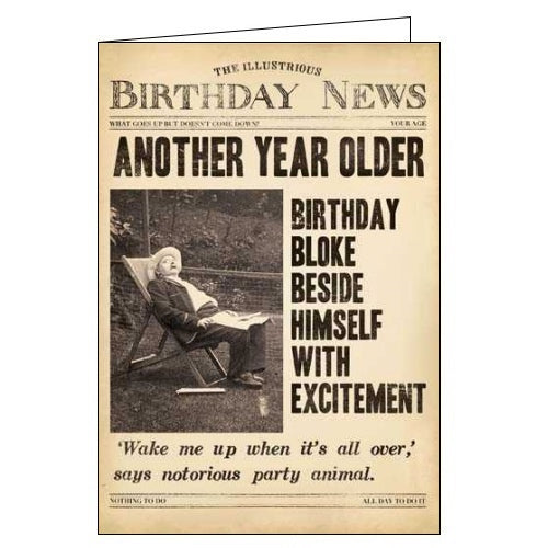 This birthday card from Pigment Productions Fleet Street range, designed to look like a vintage newspaper called "The Illustrious Birthday News", complete with a sepia-toned photograph of a man asleep in the garden. The caption on the front of the card reads " Another year older Birthday bloke beside himself with excitement 'Wake me up when it's all over,' says notorious party animal."