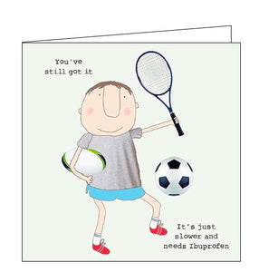 This birthday card features one of Rosie's unmistakably witty and charming illustrations of a man dressed in sports kit holding a rugby ball and a tennis racquet while kicking a football. Text on the front of the card reads "You've still got it...it's just slower and needs Ibuprofen."