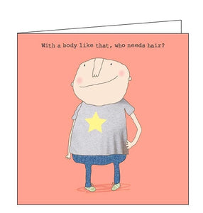 This birthday card features one of Rosie's unmistakably witty and charming illustrations of a bald men striking a pose. Text on the front of the card reads "With a body like that, who needs hair"