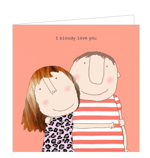 This greetings card features one of Rosie Made a Thing's unmistakably witty and charming illustrations of a man and a woman with their arms around each other. The caption on the front of the card reads "I bloody love you".