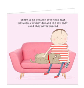 This greetings card features one of Rosie Made a Thing's unmistakably witty and charming illustrations of a man and a dog relaxing together on the sofa. The caption on the front of the card reads "There is no greater love than that between a grumpy dad and the pet they said they said they never wanted".