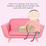 This greetings card features one of Rosie Made a Thing's unmistakably witty and charming illustrations of a man and a dog relaxing together on the sofa. The caption on the front of the card reads "There is no greater love than that between a grumpy dad and the pet they said they said they never wanted".