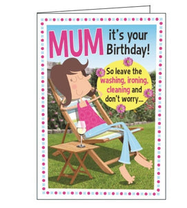 This birthday card for a special Mum is decorated with a cartoon of a woman relaxing in a sunny garden. The text on the front of the card reads "Mum it's your Birthday! So leave the washing, ironing, cleaning and don't worry..."